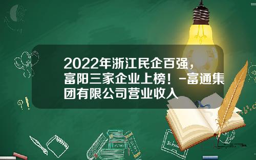 2022年浙江民企百强，富阳三家企业上榜！-富通集团有限公司营业收入