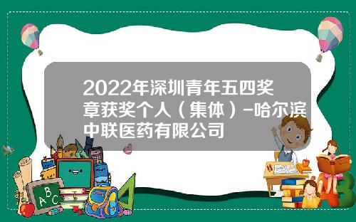 2022年深圳青年五四奖章获奖个人（集体）-哈尔滨中联医药有限公司