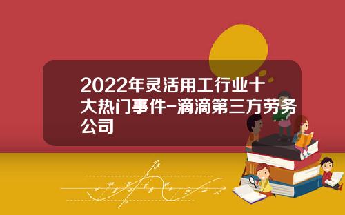 2022年灵活用工行业十大热门事件-滴滴第三方劳务公司