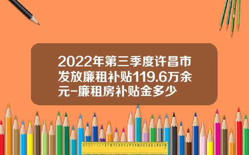 2022年第三季度许昌市发放廉租补贴119.6万余元-廉租房补贴金多少