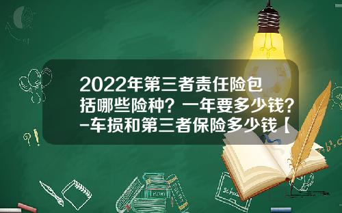 2022年第三者责任险包括哪些险种？一年要多少钱？-车损和第三者保险多少钱【新闻】