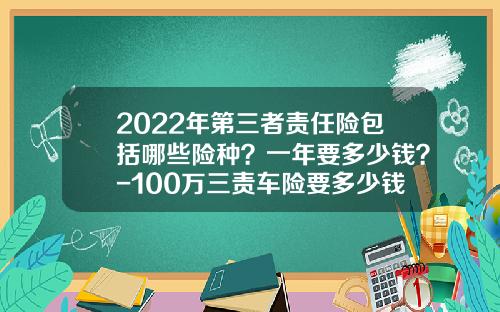 2022年第三者责任险包括哪些险种？一年要多少钱？-100万三责车险要多少钱【新闻】