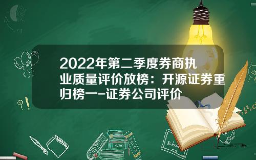 2022年第二季度券商执业质量评价放榜：开源证券重归榜一-证券公司评价
