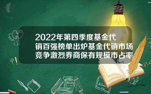 2022年第四季度基金代销百强榜单出炉基金代销市场竞争激烈券商保有规模市占率提升明显-基金代销合作