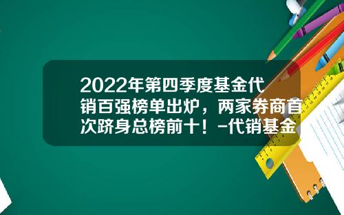 2022年第四季度基金代销百强榜单出炉，两家券商首次跻身总榜前十！-代销基金产品