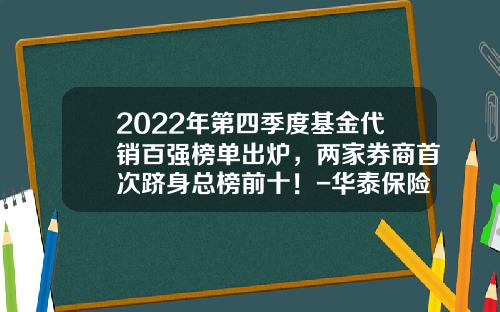 2022年第四季度基金代销百强榜单出炉，两家券商首次跻身总榜前十！-华泰保险公司排名