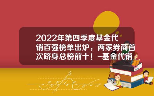 2022年第四季度基金代销百强榜单出炉，两家券商首次跻身总榜前十！-基金代销