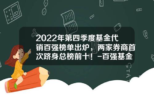 2022年第四季度基金代销百强榜单出炉，两家券商首次跻身总榜前十！-百强基金