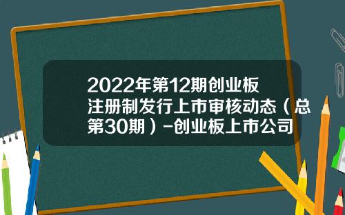 2022年第12期创业板注册制发行上市审核动态（总第30期）-创业板上市公司董事会