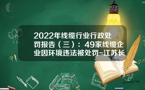 2022年线缆行业行政处罚报告（三）：49家线缆企业因环境违法被处罚-江苏长峰电缆有限公司