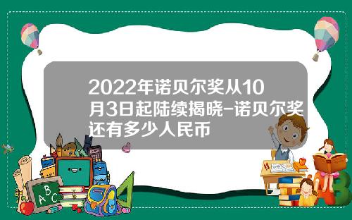 2022年诺贝尔奖从10月3日起陆续揭晓-诺贝尔奖还有多少人民币