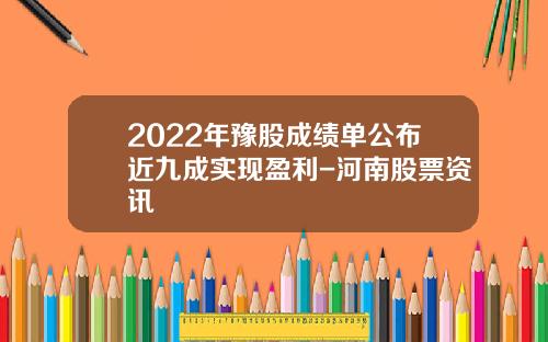 2022年豫股成绩单公布近九成实现盈利-河南股票资讯