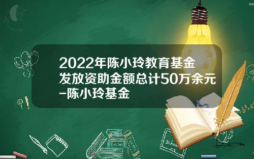 2022年陈小玲教育基金发放资助金额总计50万余元-陈小玲基金