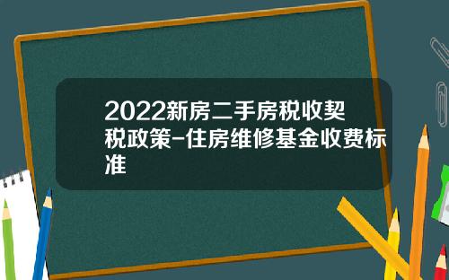 2022新房二手房税收契税政策-住房维修基金收费标准