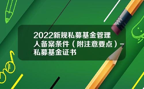 2022新规私募基金管理人备案条件（附注意要点）-私募基金证书