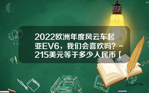 2022欧洲年度风云车起亚EV6,我们会喜欢吗?-215美元等于多少人民币【新闻】