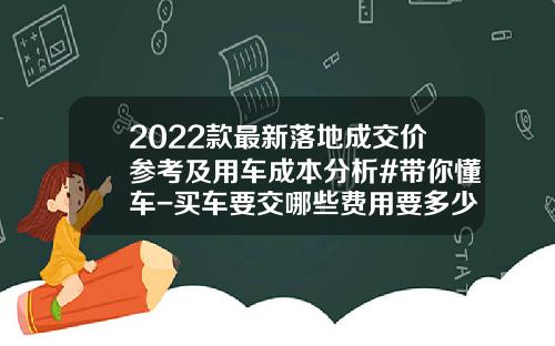 2022款最新落地成交价参考及用车成本分析#带你懂车-买车要交哪些费用要多少钱【新闻】.