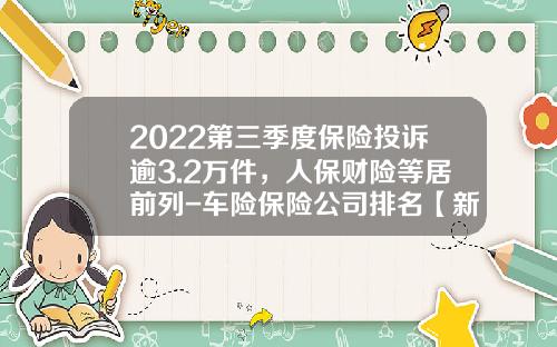 2022第三季度保险投诉逾3.2万件，人保财险等居前列-车险保险公司排名【新闻】.