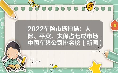 2022车险市场扫描：人保、平安、太保占七成市场-中国车险公司排名榜【新闻】.