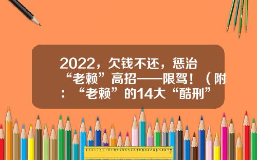 2022，欠钱不还，惩治“老赖”高招——限驾！（附：“老赖”的14大“酷刑”）-老赖账户多少钱会被扣