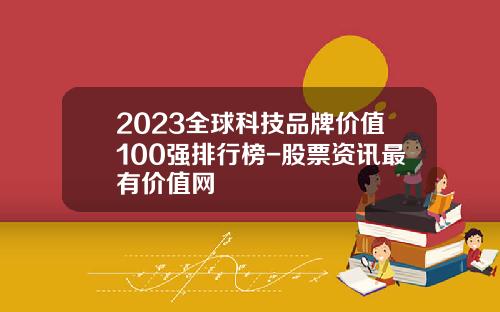 2023全球科技品牌价值100强排行榜-股票资讯最有价值网