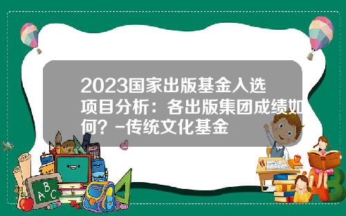 2023国家出版基金入选项目分析：各出版集团成绩如何？-传统文化基金
