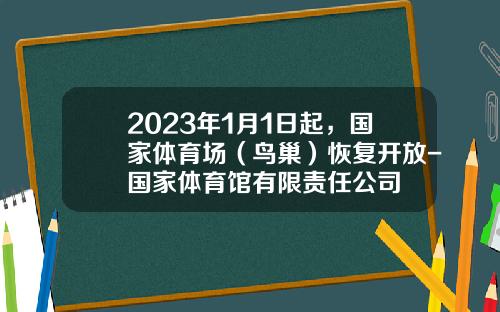 2023年1月1日起，国家体育场（鸟巢）恢复开放-国家体育馆有限责任公司