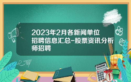 2023年2月各新闻单位招聘信息汇总-股票资讯分析师招聘
