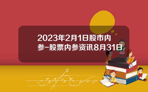 2023年2月1日股市内参-股票内参资讯8月31日