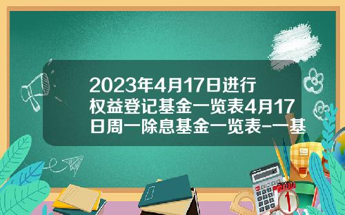 2023年4月17日进行权益登记基金一览表4月17日周一除息基金一览表-一基金代码查询一览表