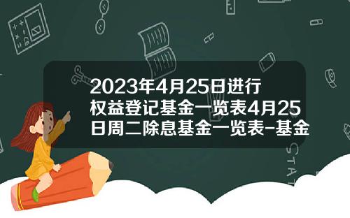 2023年4月25日进行权益登记基金一览表4月25日周二除息基金一览表-基金编码查询