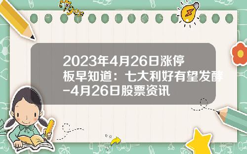 2023年4月26日涨停板早知道：七大利好有望发酵-4月26日股票资讯