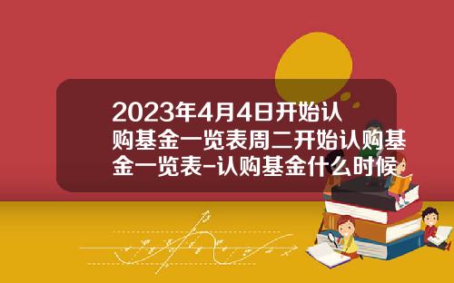 2023年4月4日开始认购基金一览表周二开始认购基金一览表-认购基金什么时候