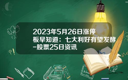 2023年5月26日涨停板早知道：七大利好有望发酵-股票25日资讯