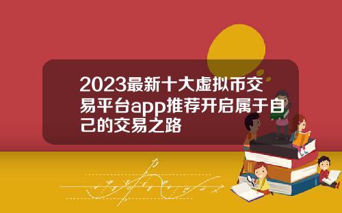 2023最新十大虚拟币交易平台app推荐开启属于自己的交易之路