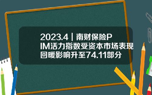 2023.4｜南财保险PIM活力指数受资本市场表现回暖影响升至74.11部分企业回复投资者提问响应频率偏低-保险指数基金有哪些