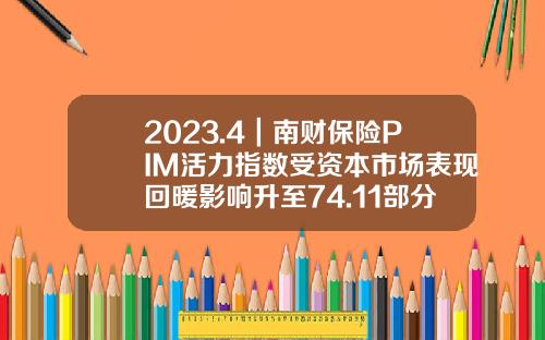 2023.4｜南财保险PIM活力指数受资本市场表现回暖影响升至74.11部分企业回复投资者提问响应频率偏低-保险指数基金有哪些