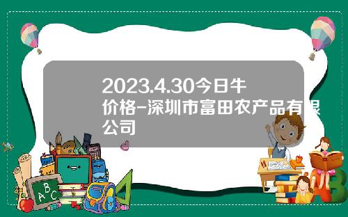 2023.4.30今日牛价格-深圳市富田农产品有限公司