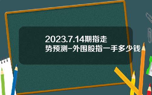 2023.7.14期指走势预测-外围股指一手多少钱