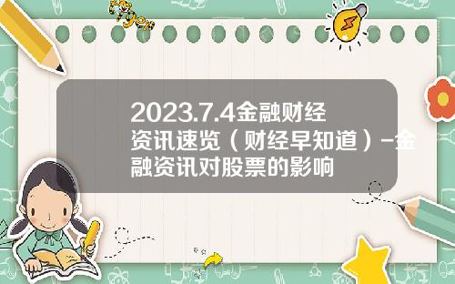 2023.7.4金融财经资讯速览（财经早知道）-金融资讯对股票的影响