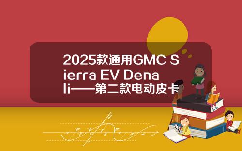 2025款通用GMC Sierra EV Denali——第二款电动皮卡