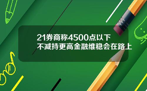 21券商称4500点以下不减持更高金融维稳会在路上