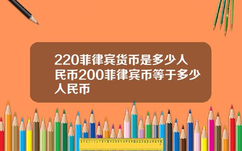 220菲律宾货币是多少人民币200菲律宾币等于多少人民币