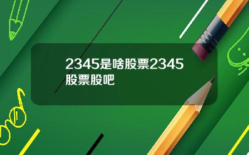 2345是啥股票2345股票股吧