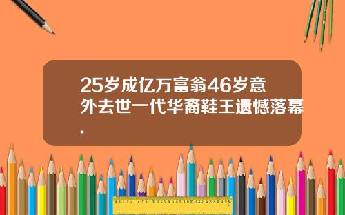 25岁成亿万富翁46岁意外去世一代华裔鞋王遗憾落幕.