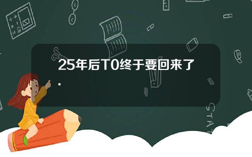 25年后T0终于要回来了.