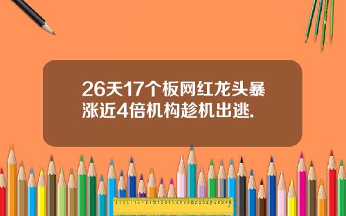 26天17个板网红龙头暴涨近4倍机构趁机出逃.
