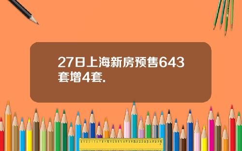 27日上海新房预售643套增4套.
