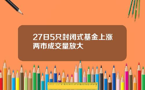 27日5只封闭式基金上涨两市成交量放大