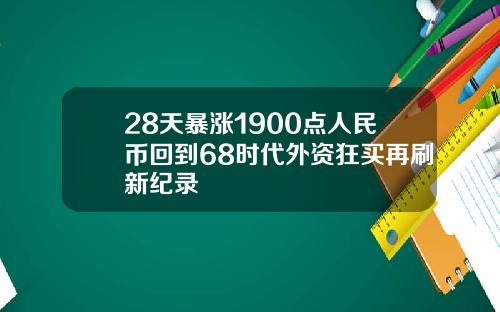 28天暴涨1900点人民币回到68时代外资狂买再刷新纪录
